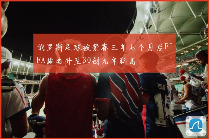 俄罗斯足球被禁赛三年七个月后FIFA排名升至30创九年新高