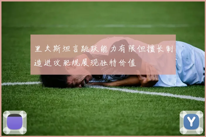 里夫斯坦言跳跃能力有限但擅长制造进攻犯规展现独特价值