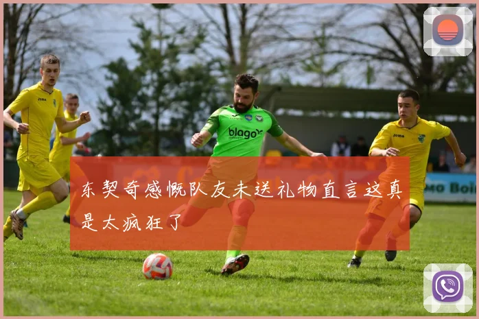 东契奇感慨队友未送礼物直言这真是太疯狂了