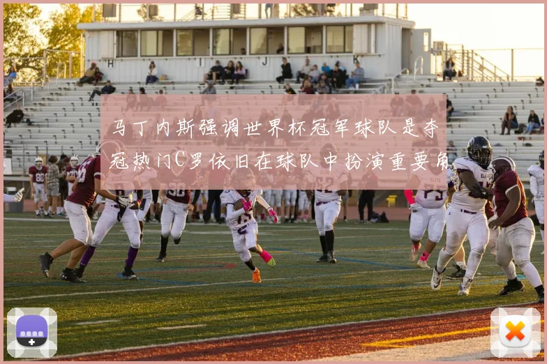 马丁内斯强调世界杯冠军球队是夺冠热门C罗依旧在球队中扮演重要角色