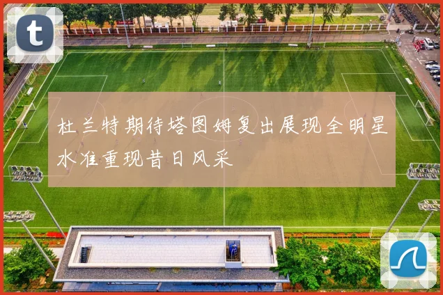 杜兰特期待塔图姆复出展现全明星水准重现昔日风采