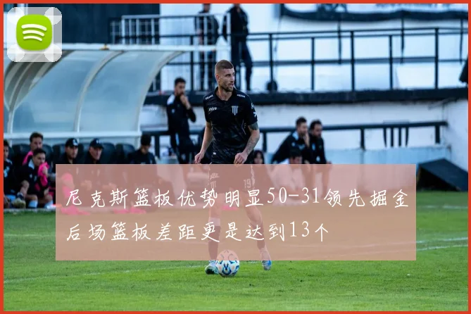 尼克斯篮板优势明显50-31领先掘金后场篮板差距更是达到13个