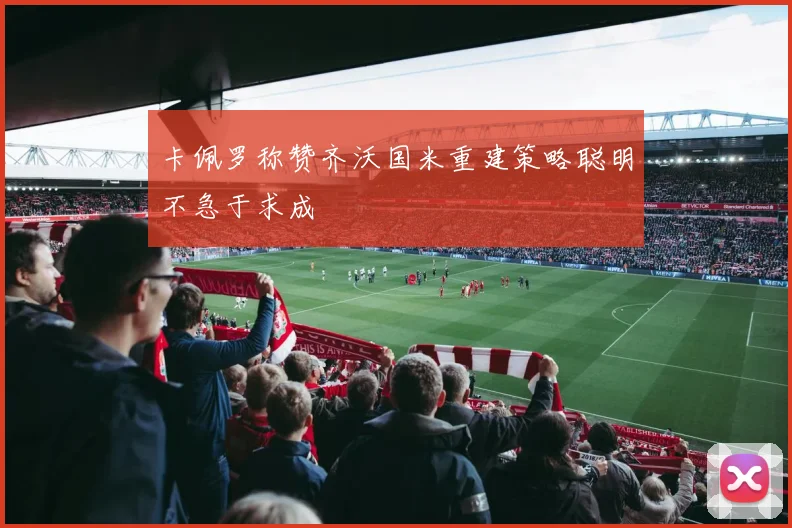 卡佩罗称赞齐沃国米重建策略聪明不急于求成