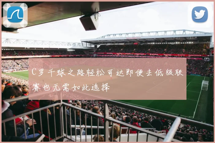 C罗千球之路轻松可达即便去低级联赛也无需如此选择