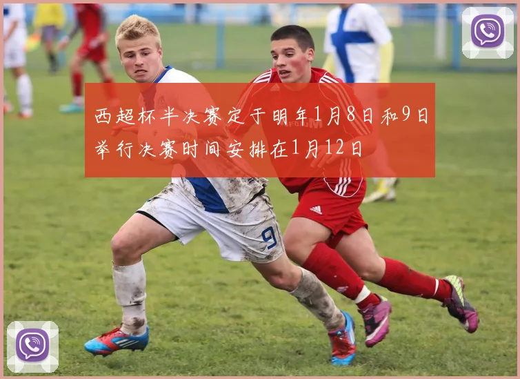 西超杯半决赛定于明年1月8日和9日举行决赛时间安排在1月12日