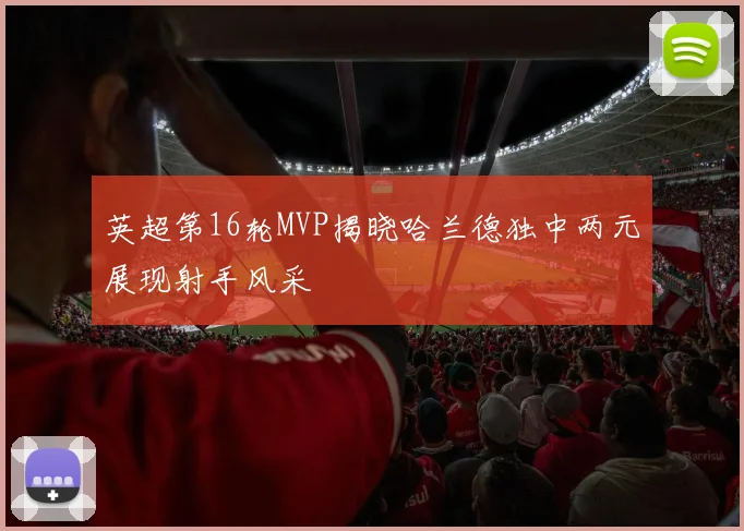 英超第16轮MVP揭晓哈兰德独中两元展现射手风采