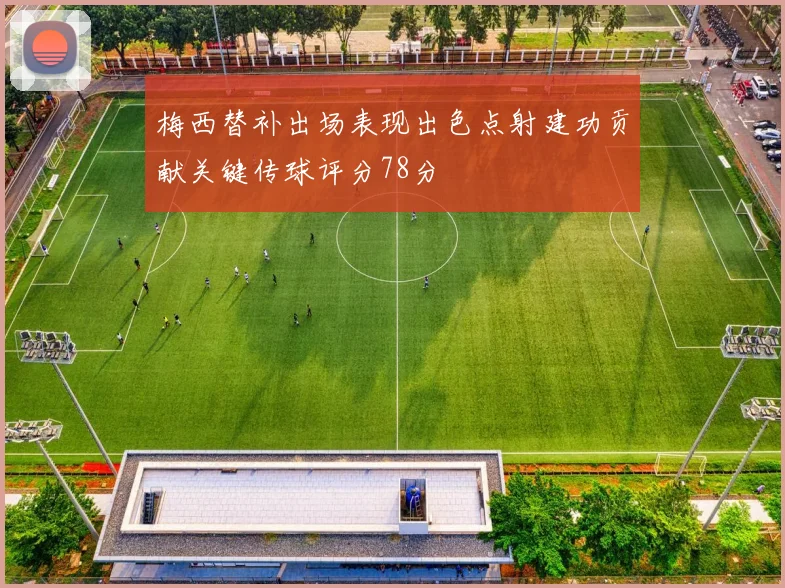 梅西替补出场表现出色点射建功贡献关键传球评分78分