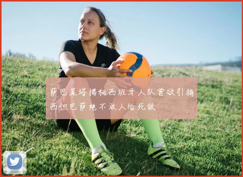 萨巴莱塔揭秘西班牙人队曾欲引梅西但巴萨绝不放人给死敌